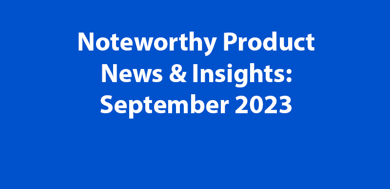 Noteworthy Product News &amp; Insights: September / August 2023