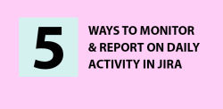 Five ways to monitor and report on daily activity in Jira