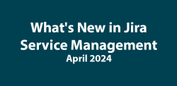 Community update: What&#039;s new in JSM (as of April 2024)