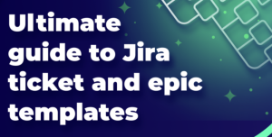 The ultimate guide to Jira ticket templates