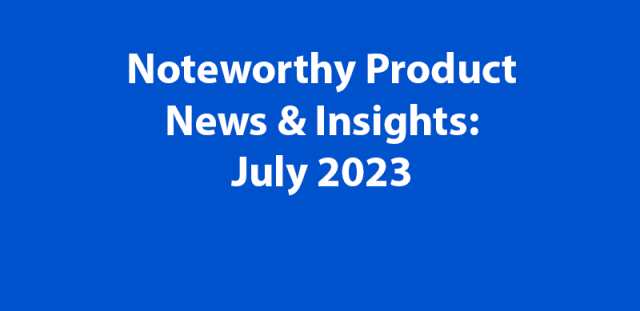 Noteworthy Product News &amp; Insights: July 2023